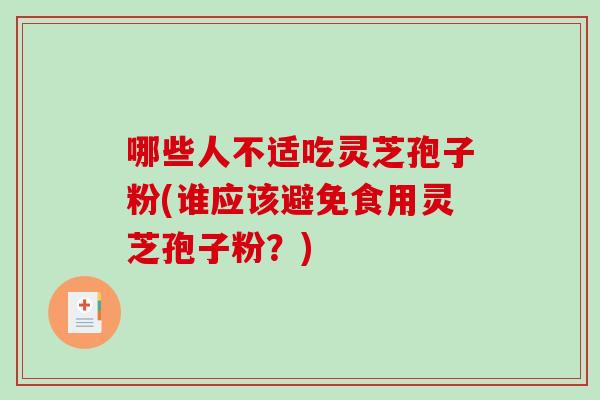 哪些人不适吃灵芝孢子粉(谁应该避免食用灵芝孢子粉?)-第1张图片-破壁灵芝孢子粉研究指南 哪些人不适吃灵芝孢子粉(谁应该避免食用灵芝孢子粉?)-第1张图片-破壁灵芝孢子粉研究指南