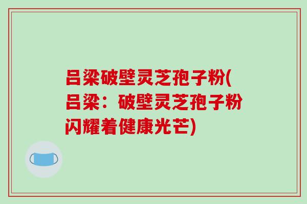 吕梁破壁灵芝孢子粉(吕梁:破壁灵芝孢子粉闪耀着健康光芒)-第1张图片-破壁灵芝孢子粉研究指南 吕梁破壁灵芝孢子粉(吕梁:破壁灵芝孢子粉闪耀着健康光芒)-第1张图片-破壁灵芝孢子粉研究指南