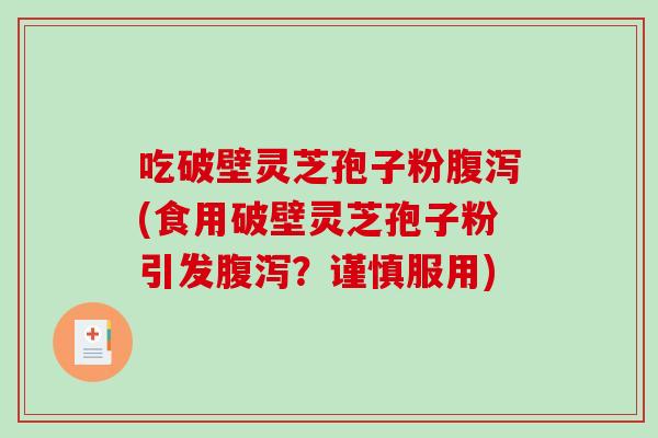 吃破壁灵芝孢子粉腹泻(食用破壁灵芝孢子粉引发腹泻?谨慎服用)-第1张图片-破壁灵芝孢子粉研究指南 吃破壁灵芝孢子粉腹泻(食用破壁灵芝孢子粉引发腹泻?谨慎服用)-第1张图片-破壁灵芝孢子粉研究指南
