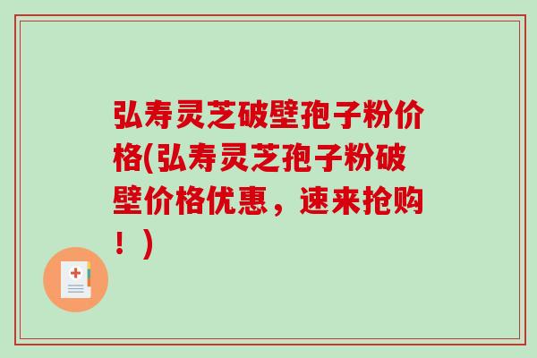 弘寿灵芝破壁孢子粉价格(弘寿灵芝孢子粉破壁价格优惠,速来抢购!)-第1张图片-破壁灵芝孢子粉研究指南 弘寿灵芝破壁孢子粉价格(弘寿灵芝孢子粉破壁价格优惠,速来抢购!)-第1张图片-破壁灵芝孢子粉研究指南