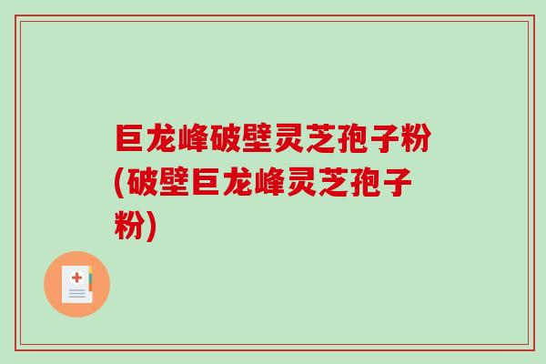 巨龙峰破壁灵芝孢子粉(破壁巨龙峰灵芝孢子粉)-第1张图片-破壁灵芝孢子粉研究指南 巨龙峰破壁灵芝孢子粉(破壁巨龙峰灵芝孢子粉)-第1张图片-破壁灵芝孢子粉研究指南