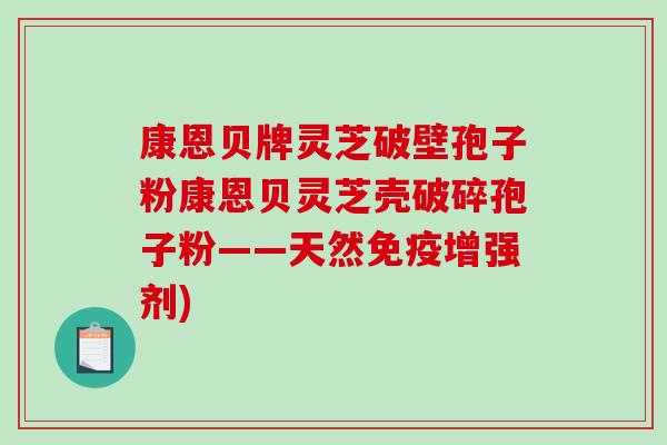 康恩贝牌灵芝破壁孢子粉康恩贝灵芝壳破碎孢子粉——天然免疫增强剂)-第1张图片-破壁灵芝孢子粉研究指南