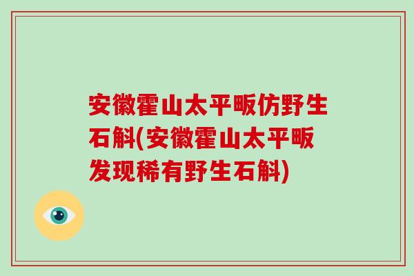 安徽霍山太平畈仿野生石斛(安徽霍山太平畈发现稀有野生石斛)-第1张图片-破壁灵芝孢子粉研究指南