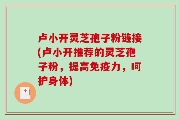 卢小开灵芝孢子粉链接(卢小开推荐的灵芝孢子粉,提高免疫力,呵护身体)-第1张图片-破壁灵芝孢子粉研究指南 卢小开灵芝孢子粉链接(卢小开推荐的灵芝孢子粉,提高免疫力,呵护身体)-第1张图片-破壁灵芝孢子粉研究指南