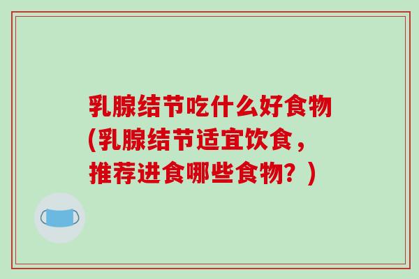 乳腺结节吃什么好食物(乳腺结节适宜饮食,推荐进食哪些食物?)-第1张图片-破壁灵芝孢子粉研究指南 乳腺结节吃什么好食物(乳腺结节适宜饮食,推荐进食哪些食物?)-第1张图片-破壁灵芝孢子粉研究指南