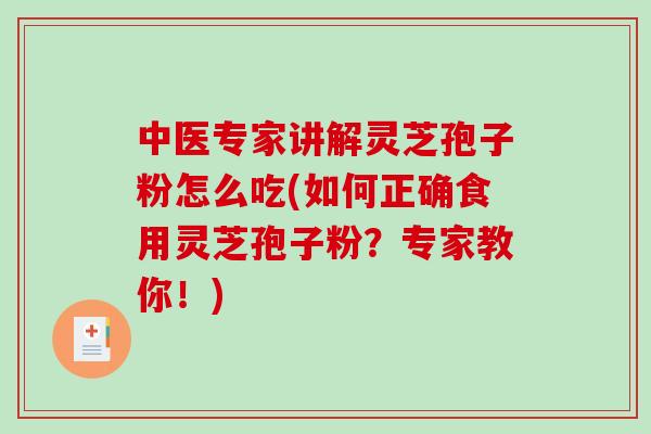 中医专家讲解灵芝孢子粉怎么吃(如何正确食用灵芝孢子粉?专家教你!)-第1张图片-破壁灵芝孢子粉研究指南 中医专家讲解灵芝孢子粉怎么吃(如何正确食用灵芝孢子粉?专家教你!)-第1张图片-破壁灵芝孢子粉研究指南
