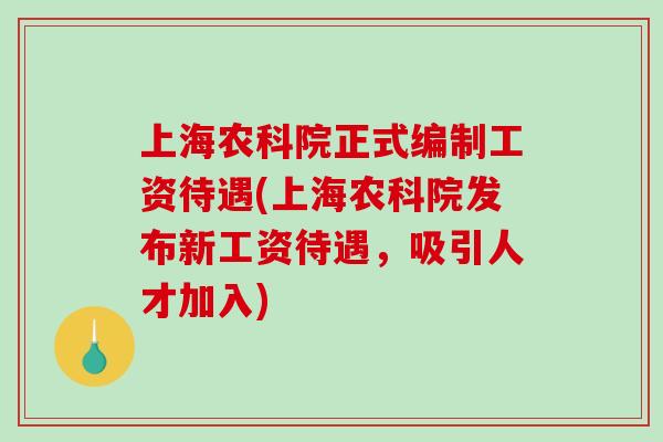 上海农科院正式编制工资待遇(上海农科院发布新工资待遇,吸引人才加入)-第1张图片-破壁灵芝孢子粉研究指南 上海农科院正式编制工资待遇(上海农科院发布新工资待遇,吸引人才加入)-第1张图片-破壁灵芝孢子粉研究指南