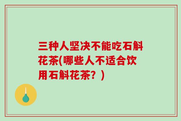 三种人坚决不能吃石斛花茶(哪些人不适合饮用石斛花茶?)-第1张图片-破壁灵芝孢子粉研究指南 三种人坚决不能吃石斛花茶(哪些人不适合饮用石斛花茶?)-第1张图片-破壁灵芝孢子粉研究指南
