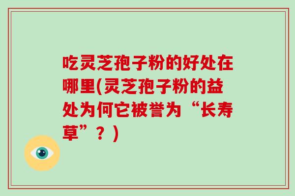 吃灵芝孢子粉的好处在哪里(灵芝孢子粉的益处为何它被誉为“长寿草”?)-第1张图片-破壁灵芝孢子粉研究指南 吃灵芝孢子粉的好处在哪里(灵芝孢子粉的益处为何它被誉为“长寿草”?)-第1张图片-破壁灵芝孢子粉研究指南