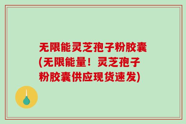 无限能灵芝孢子粉胶囊(无限能量!灵芝孢子粉胶囊供应现货速发)-第1张图片-破壁灵芝孢子粉研究指南 无限能灵芝孢子粉胶囊(无限能量!灵芝孢子粉胶囊供应现货速发)-第1张图片-破壁灵芝孢子粉研究指南