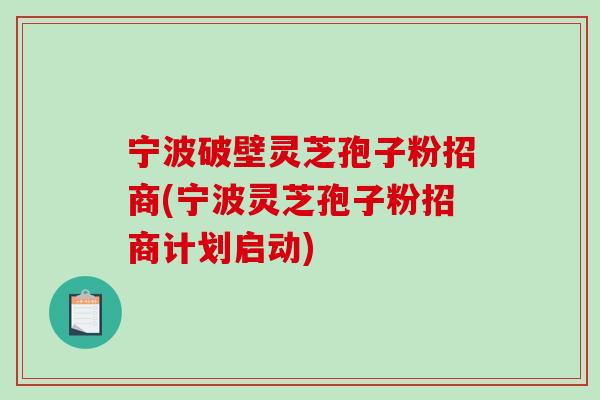 宁波破壁灵芝孢子粉招商(宁波灵芝孢子粉招商计划启动)-第1张图片-破壁灵芝孢子粉研究指南 宁波破壁灵芝孢子粉招商(宁波灵芝孢子粉招商计划启动)-第1张图片-破壁灵芝孢子粉研究指南