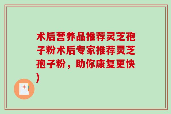 术后营养品推荐灵芝孢子粉术后专家推荐灵芝孢子粉,助你康复更快)-第1张图片-破壁灵芝孢子粉研究指南 术后营养品推荐灵芝孢子粉术后专家推荐灵芝孢子粉,助你康复更快)-第1张图片-破壁灵芝孢子粉研究指南