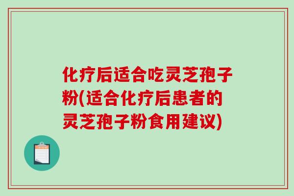 化疗后适合吃灵芝孢子粉(适合化疗后患者的灵芝孢子粉食用建议)-第1张图片-破壁灵芝孢子粉研究指南 化疗后适合吃灵芝孢子粉(适合化疗后患者的灵芝孢子粉食用建议)-第1张图片-破壁灵芝孢子粉研究指南