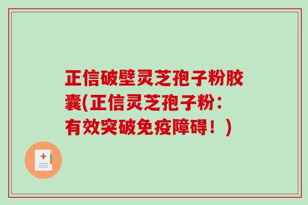 正信破壁灵芝孢子粉胶囊(正信灵芝孢子粉：有效突破免疫障碍！)-第1张图片-破壁灵芝孢子粉研究指南