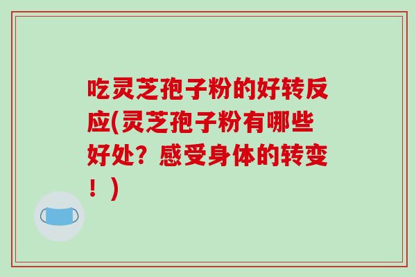 吃灵芝孢子粉的好转反应(灵芝孢子粉有哪些好处?感受身体的转变!)-第1张图片-破壁灵芝孢子粉研究指南 吃灵芝孢子粉的好转反应(灵芝孢子粉有哪些好处?感受身体的转变!)-第1张图片-破壁灵芝孢子粉研究指南