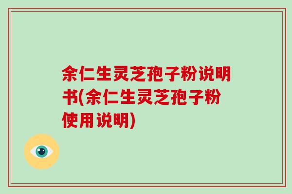 余仁生灵芝孢子粉说明书(余仁生灵芝孢子粉使用说明)-第1张图片-破壁灵芝孢子粉研究指南 余仁生灵芝孢子粉说明书(余仁生灵芝孢子粉使用说明)-第1张图片-破壁灵芝孢子粉研究指南