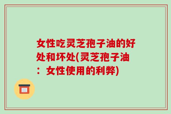 女性吃灵芝孢子油的好处和坏处(灵芝孢子油:女性使用的利弊)-第1张图片-破壁灵芝孢子粉研究指南 女性吃灵芝孢子油的好处和坏处(灵芝孢子油:女性使用的利弊)-第1张图片-破壁灵芝孢子粉研究指南