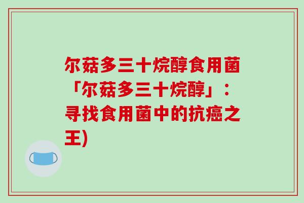 尔菇多三十烷醇食用菌「尔菇多三十烷醇」:寻找食用菌中的抗癌之王)-第1张图片-破壁灵芝孢子粉研究指南 尔菇多三十烷醇食用菌「尔菇多三十烷醇」:寻找食用菌中的抗癌之王)-第1张图片-破壁灵芝孢子粉研究指南