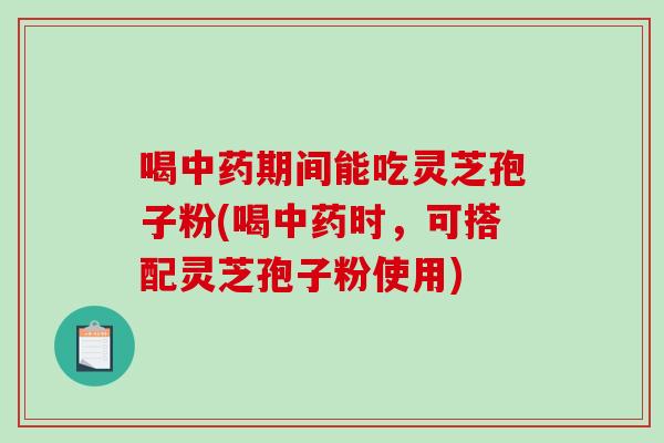 喝中药期间能吃灵芝孢子粉(喝中药时,可搭配灵芝孢子粉使用)-第1张图片-破壁灵芝孢子粉研究指南 喝中药期间能吃灵芝孢子粉(喝中药时,可搭配灵芝孢子粉使用)-第1张图片-破壁灵芝孢子粉研究指南
