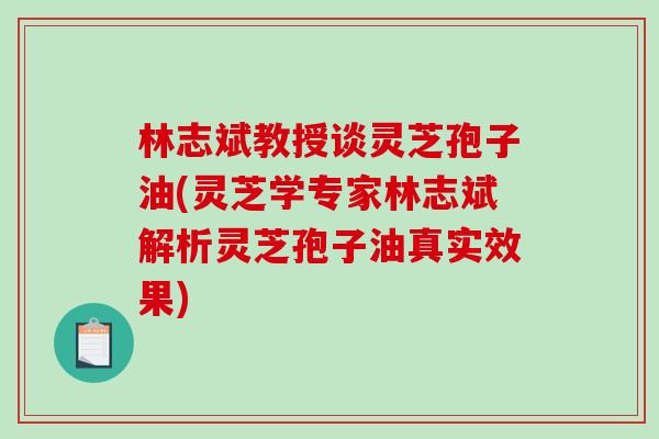 林志斌教授谈灵芝孢子油(灵芝学专家林志斌解析灵芝孢子油真实效果)-第1张图片-破壁灵芝孢子粉研究指南 林志斌教授谈灵芝孢子油(灵芝学专家林志斌解析灵芝孢子油真实效果)-第1张图片-破壁灵芝孢子粉研究指南