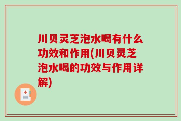 川贝灵芝泡水喝有什么功效和作用(川贝灵芝泡水喝的功效与作用详解)-第1张图片-破壁灵芝孢子粉研究指南 川贝灵芝泡水喝有什么功效和作用(川贝灵芝泡水喝的功效与作用详解)-第1张图片-破壁灵芝孢子粉研究指南