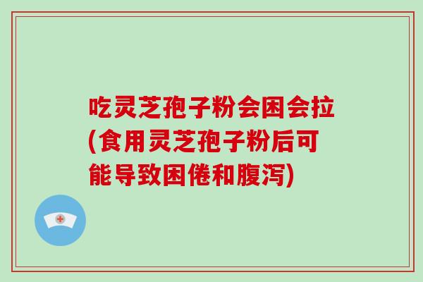 吃灵芝孢子粉会困会拉(食用灵芝孢子粉后可能导致困倦和腹泻)-第1张图片-破壁灵芝孢子粉研究指南 吃灵芝孢子粉会困会拉(食用灵芝孢子粉后可能导致困倦和腹泻)-第1张图片-破壁灵芝孢子粉研究指南