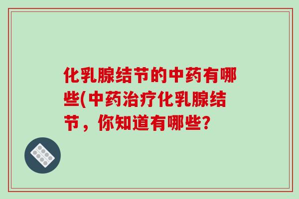 化乳腺结节的中药有哪些(中药治疗化乳腺结节,你知道有哪些?-第1张图片-破壁灵芝孢子粉研究指南 化乳腺结节的中药有哪些(中药治疗化乳腺结节,你知道有哪些?-第1张图片-破壁灵芝孢子粉研究指南