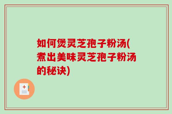 如何煲灵芝孢子粉汤(煮出美味灵芝孢子粉汤的秘诀)-第1张图片-破壁灵芝孢子粉研究指南 如何煲灵芝孢子粉汤(煮出美味灵芝孢子粉汤的秘诀)-第1张图片-破壁灵芝孢子粉研究指南