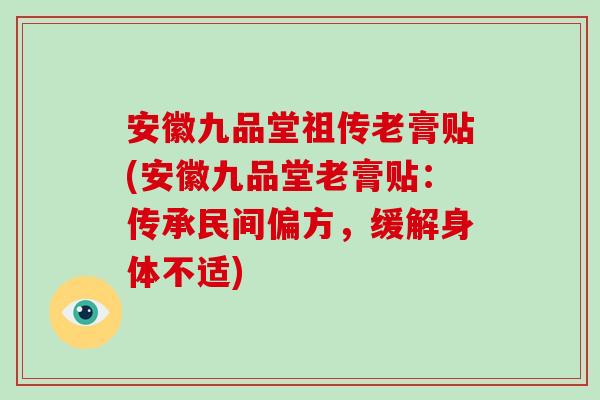 安徽九品堂祖传老膏贴(安徽九品堂老膏贴:传承民间偏方,缓解身体不适)-第1张图片-破壁灵芝孢子粉研究指南 安徽九品堂祖传老膏贴(安徽九品堂老膏贴:传承民间偏方,缓解身体不适)-第1张图片-破壁灵芝孢子粉研究指南