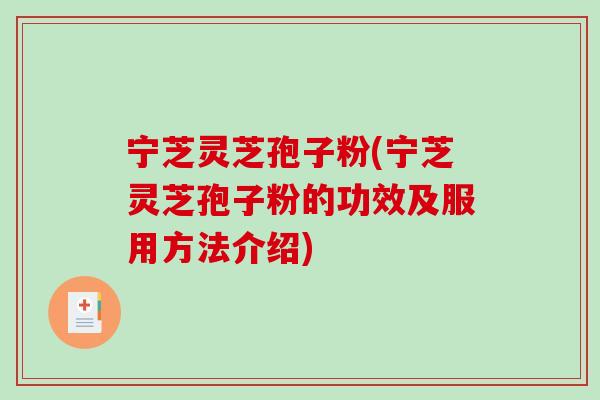 宁芝灵芝孢子粉(宁芝灵芝孢子粉的功效及服用方法介绍)-第1张图片-破壁灵芝孢子粉研究指南 宁芝灵芝孢子粉(宁芝灵芝孢子粉的功效及服用方法介绍)-第1张图片-破壁灵芝孢子粉研究指南