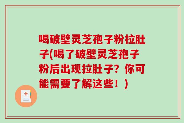 喝破壁灵芝孢子粉拉肚子(喝了破壁灵芝孢子粉后出现拉肚子？你可能需要了解这些！)-第1张图片-破壁灵芝孢子粉研究指南