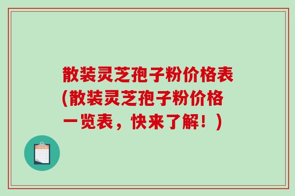 散装灵芝孢子粉价格表(散装灵芝孢子粉价格一览表,快来了解!)-第1张图片-破壁灵芝孢子粉研究指南 散装灵芝孢子粉价格表(散装灵芝孢子粉价格一览表,快来了解!)-第1张图片-破壁灵芝孢子粉研究指南
