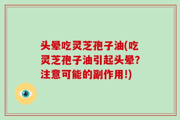 头晕吃灵芝孢子油(吃灵芝孢子油引起头晕?注意可能的副作用!)-第1张图片-破壁灵芝孢子粉研究指南 头晕吃灵芝孢子油(吃灵芝孢子油引起头晕?注意可能的副作用!)-第1张图片-破壁灵芝孢子粉研究指南