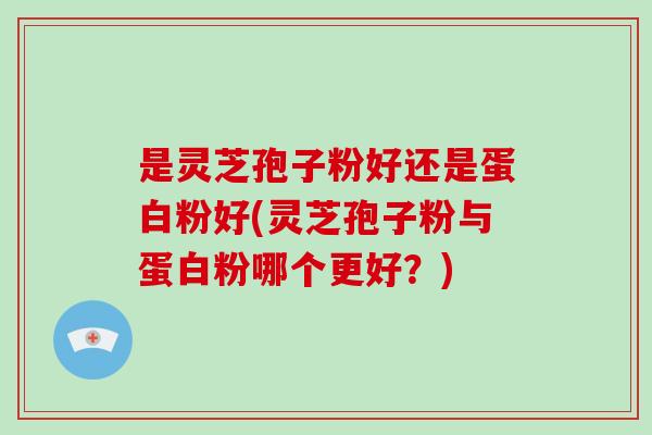 是灵芝孢子粉好还是蛋白粉好(灵芝孢子粉与蛋白粉哪个更好？)-第1张图片-破壁灵芝孢子粉研究指南