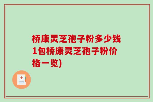 桥康灵芝孢子粉多少钱1包桥康灵芝孢子粉价格一览)-第1张图片-破壁灵芝孢子粉研究指南 桥康灵芝孢子粉多少钱1包桥康灵芝孢子粉价格一览)-第1张图片-破壁灵芝孢子粉研究指南