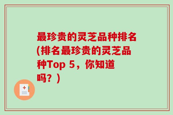 最珍贵的灵芝品种排名(排名最珍贵的灵芝品种Top 5,你知道吗?)-第1张图片-破壁灵芝孢子粉研究指南 最珍贵的灵芝品种排名(排名最珍贵的灵芝品种Top 5,你知道吗?)-第1张图片-破壁灵芝孢子粉研究指南