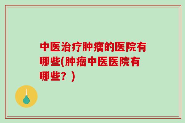 中医治疗肿瘤的医院有哪些(肿瘤中医医院有哪些?)-第1张图片-破壁灵芝孢子粉研究指南 中医治疗肿瘤的医院有哪些(肿瘤中医医院有哪些?)-第1张图片-破壁灵芝孢子粉研究指南