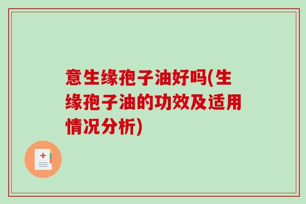 意生缘孢子油好吗(生缘孢子油的功效及适用情况分析)-第1张图片-破壁灵芝孢子粉研究指南 意生缘孢子油好吗(生缘孢子油的功效及适用情况分析)-第1张图片-破壁灵芝孢子粉研究指南