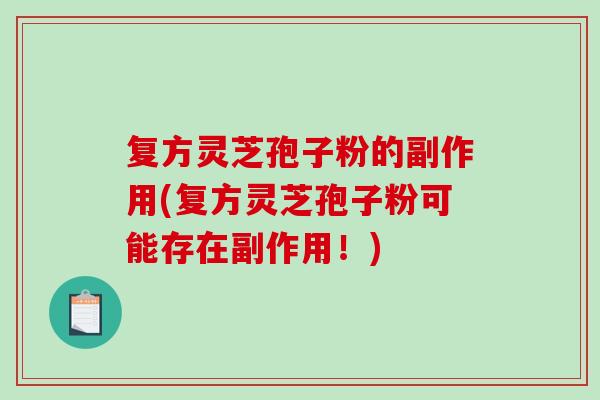 复方灵芝孢子粉的副作用(复方灵芝孢子粉可能存在副作用!)-第1张图片-破壁灵芝孢子粉研究指南 复方灵芝孢子粉的副作用(复方灵芝孢子粉可能存在副作用!)-第1张图片-破壁灵芝孢子粉研究指南