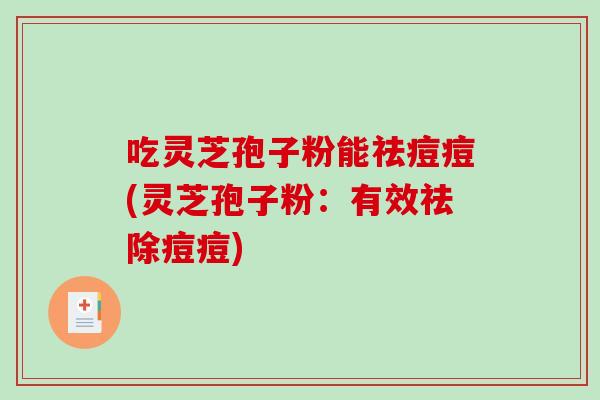 吃灵芝孢子粉能祛痘痘(灵芝孢子粉:有效祛除痘痘)-第1张图片-破壁灵芝孢子粉研究指南 吃灵芝孢子粉能祛痘痘(灵芝孢子粉:有效祛除痘痘)-第1张图片-破壁灵芝孢子粉研究指南