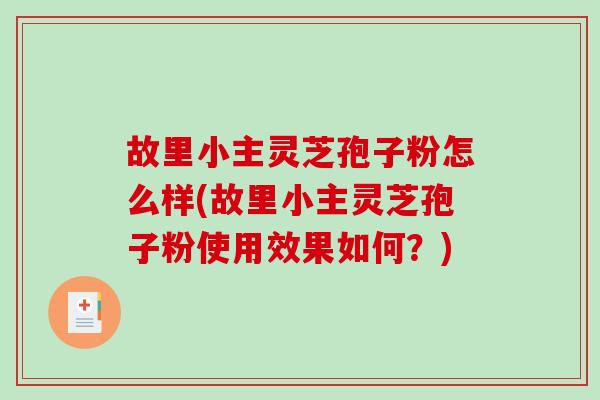 故里小主灵芝孢子粉怎么样(故里小主灵芝孢子粉使用效果如何？)-第1张图片-破壁灵芝孢子粉研究指南