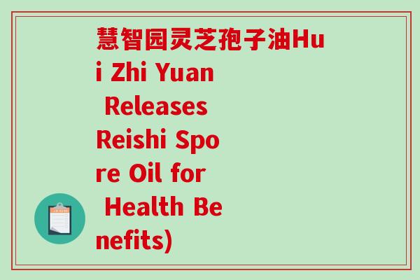 慧智园灵芝孢子油Hui Zhi Yuan Releases Reishi Spore Oil for Health Benefits)-第1张图片-破壁灵芝孢子粉研究指南 慧智园灵芝孢子油Hui Zhi Yuan Releases Reishi Spore Oil for Health Benefits)-第1张图片-破壁灵芝孢子粉研究指南
