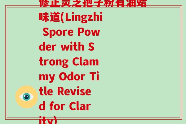 修正灵芝孢子粉有油蛤味道(Lingzhi Spore Powder with Strong Clammy Odor Title Revised for Clarity)-第1张图片-破壁灵芝孢子粉研究指南 修正灵芝孢子粉有油蛤味道(Lingzhi Spore Powder with Strong Clammy Odor Title Revised for Clarity)-第1张图片-破壁灵芝孢子粉研究指南