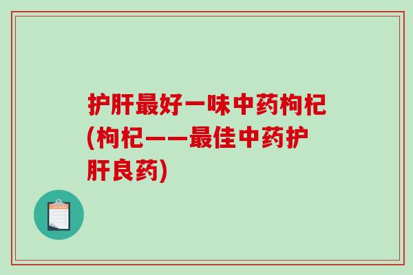 护肝最好一味中药枸杞(枸杞——最佳中药护肝良药)-第1张图片-破壁灵芝孢子粉研究指南 护肝最好一味中药枸杞(枸杞——最佳中药护肝良药)-第1张图片-破壁灵芝孢子粉研究指南