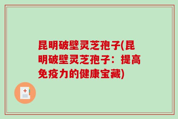 昆明破壁灵芝孢子(昆明破壁灵芝孢子:提高免疫力的健康宝藏)-第1张图片-破壁灵芝孢子粉研究指南 昆明破壁灵芝孢子(昆明破壁灵芝孢子:提高免疫力的健康宝藏)-第1张图片-破壁灵芝孢子粉研究指南