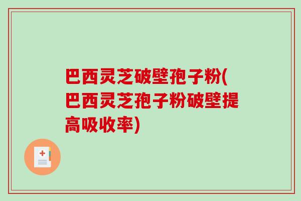 巴西灵芝破壁孢子粉(巴西灵芝孢子粉破壁提高吸收率)-第1张图片-破壁灵芝孢子粉研究指南