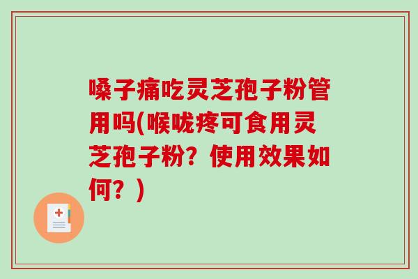 嗓子痛吃灵芝孢子粉管用吗(喉咙疼可食用灵芝孢子粉?使用效果如何?)-第1张图片-破壁灵芝孢子粉研究指南 嗓子痛吃灵芝孢子粉管用吗(喉咙疼可食用灵芝孢子粉?使用效果如何?)-第1张图片-破壁灵芝孢子粉研究指南