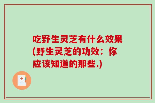 吃野生灵芝有什么效果(野生灵芝的功效：你应该知道的那些.)-第1张图片-破壁灵芝孢子粉研究指南