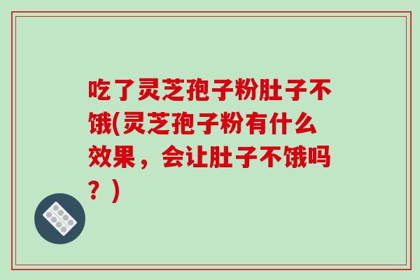 吃了灵芝孢子粉肚子不饿(灵芝孢子粉有什么效果,会让肚子不饿吗?)-第1张图片-破壁灵芝孢子粉研究指南 吃了灵芝孢子粉肚子不饿(灵芝孢子粉有什么效果,会让肚子不饿吗?)-第1张图片-破壁灵芝孢子粉研究指南