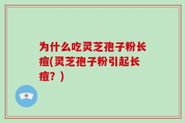 为什么吃灵芝孢子粉长痘(灵芝孢子粉引起长痘？)-第1张图片-破壁灵芝孢子粉研究指南